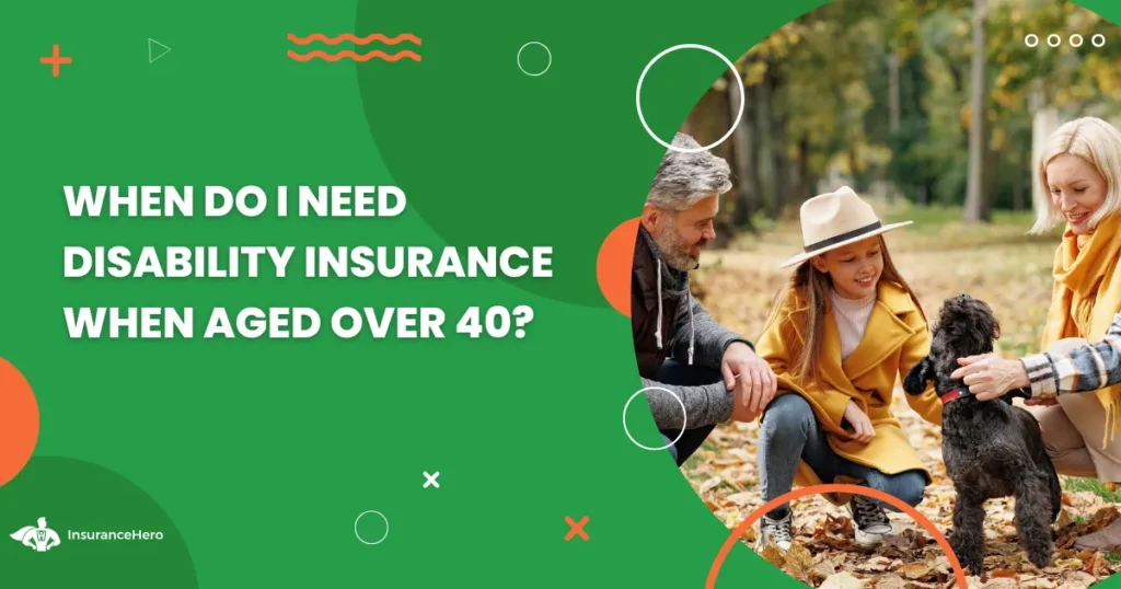 When do I need disability insurance if I’m over forty years old?